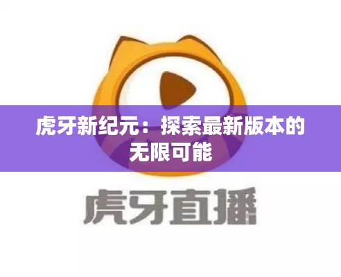 虎牙新纪元:探索最新版本的无限可能