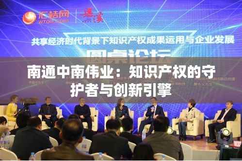 南通中南伟业:知识产权的守护者与创新引擎
