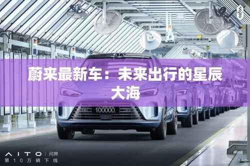 蔚来最新车:未来出行的星辰大海