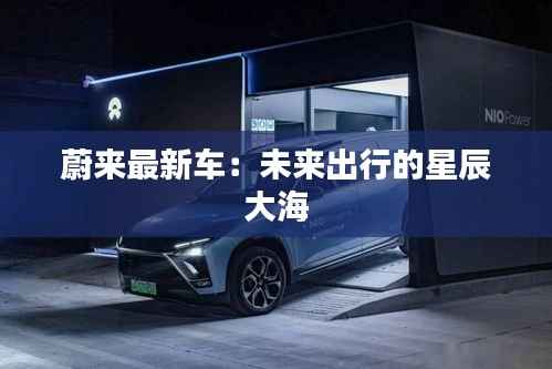 蔚来最新车:未来出行的星辰大海
