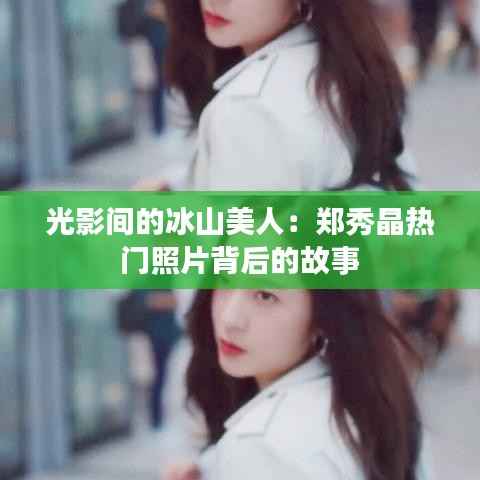 光影间的冰山美人:郑秀晶热门照片背后的故事