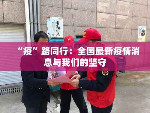 “疫”路同行:全国最新疫情消息与我们的坚守