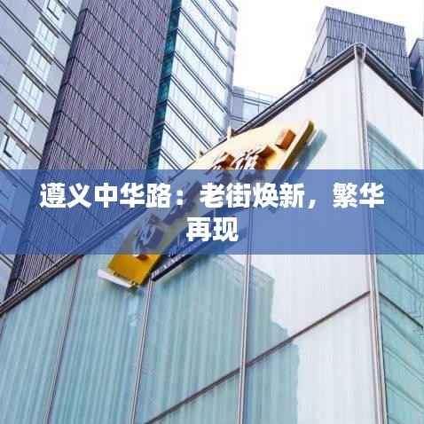 遵义中华路:老街焕新,繁华再现