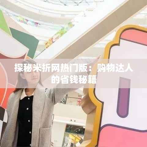 探秘米折网热门版:购物达人的省钱秘籍