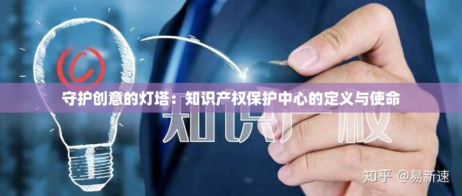 守护创意的灯塔:知识产权保护中心的定义与使命