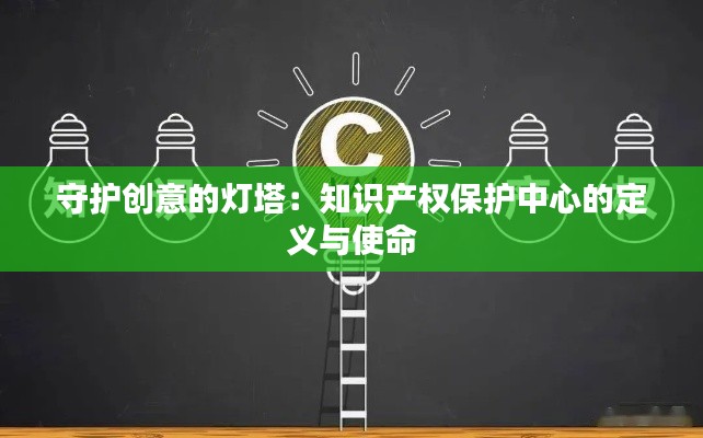 守护创意的灯塔:知识产权保护中心的定义与使命