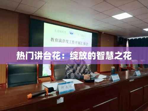 热门讲台花:绽放的智慧之花