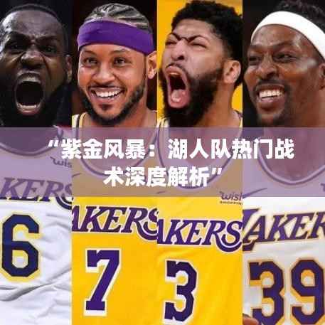 “紫金风暴:湖人队热门战术深度解析”