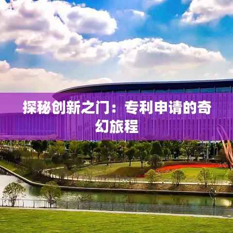 探秘创新之门:专利申请的奇幻旅程