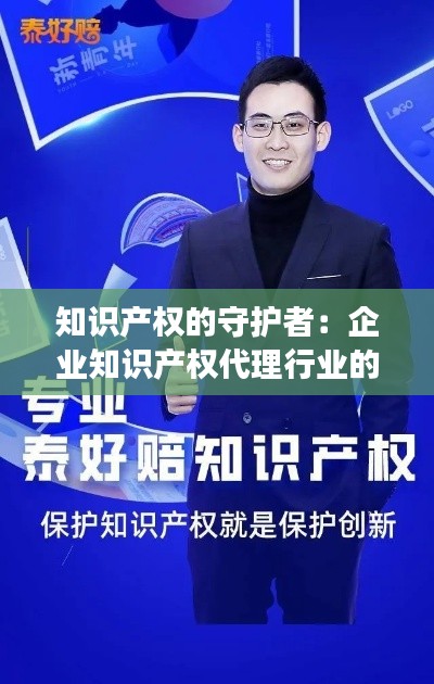 知识产权的守护者:企业知识产权代理行业的崛起与变革