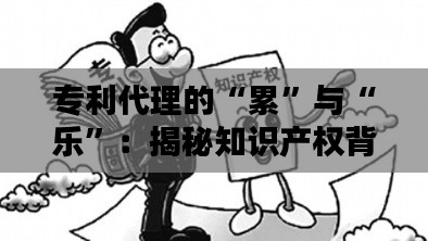 专利代理的“累”与“乐”：揭秘知识产权背后的辛酸与荣耀
