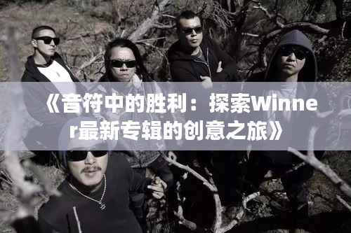 《音符中的胜利:探索Winner最新专辑的创意之旅》