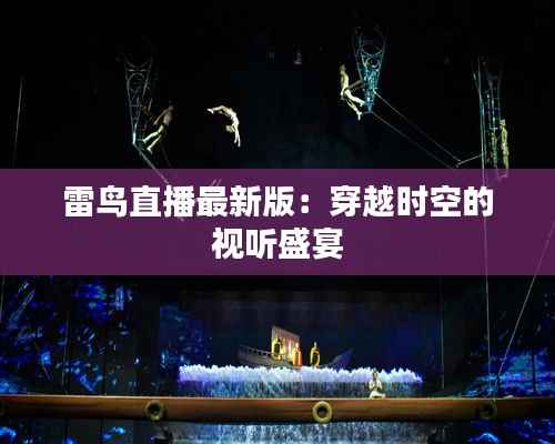 雷鸟直播最新版:穿越时空的视听盛宴