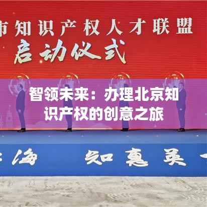 智领未来:办理北京知识产权的创意之旅