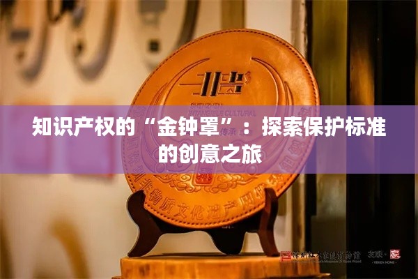 知识产权的“金钟罩”:探索保护标准的创意之旅