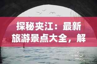 探秘夹江:最新旅游景点大全,解锁隐藏的山水秘境
