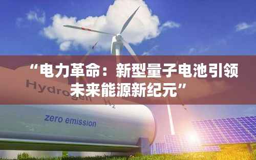 “电力革命:新型量子电池引领未来能源新纪元”
