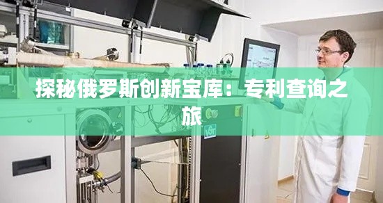 探秘俄罗斯创新宝库:专利查询之旅