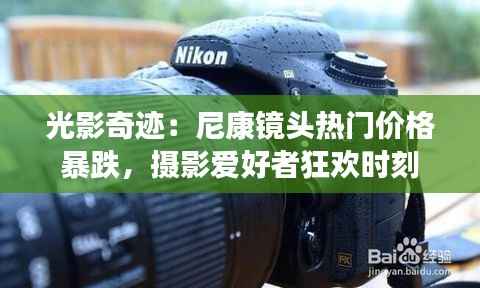 光影奇迹:尼康镜头热门价格暴跌,摄影爱好者狂欢时刻