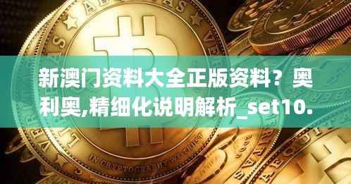 新澳门资料大全正版资料?奥利奥,精细化说明解析_set10.149