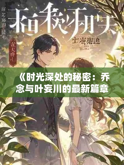 《时光深处的秘密:乔念与叶妄川的最新篇章》