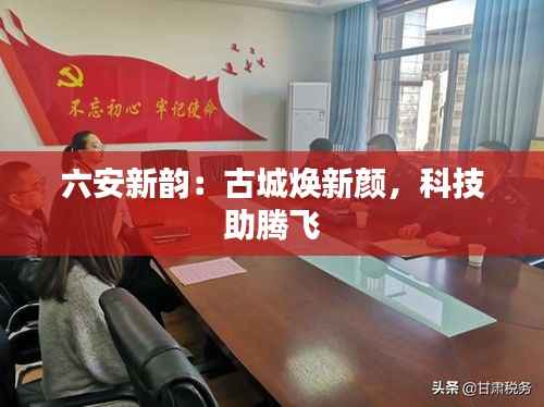 六安新韵:古城焕新颜,科技助腾飞