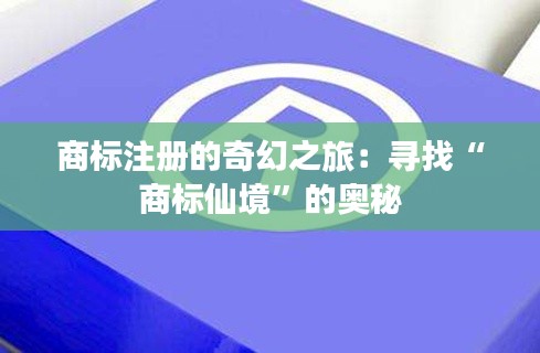 商标注册的奇幻之旅:寻找“商标仙境”的奥秘