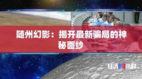 随州幻影:揭开最新骗局的神秘面纱