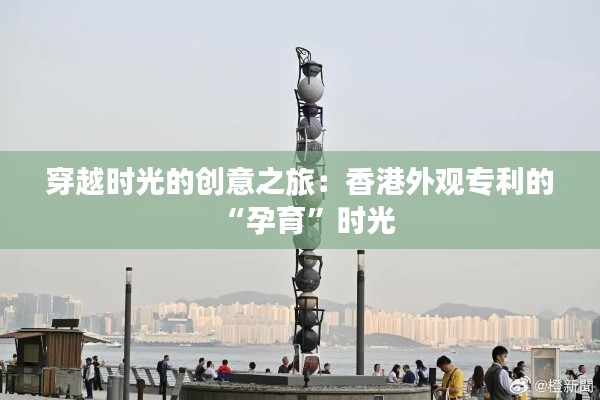 穿越时光的创意之旅:香港外观专利的“孕育”时光