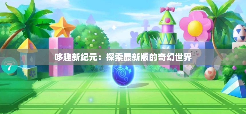 哆趣新纪元:探索最新版的奇幻世界