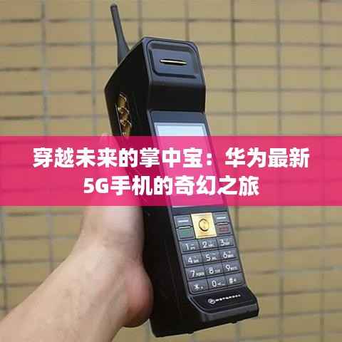 穿越未来的掌中宝：华为最新5G手机的奇幻之旅