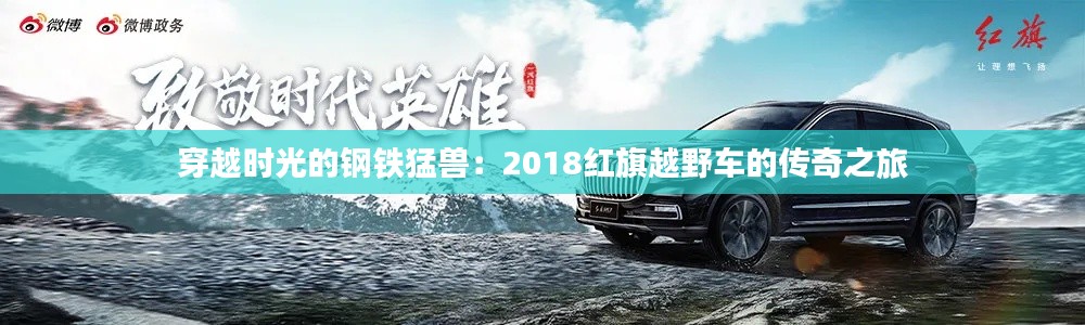 穿越时光的钢铁猛兽:2018红旗越野车的传奇之旅