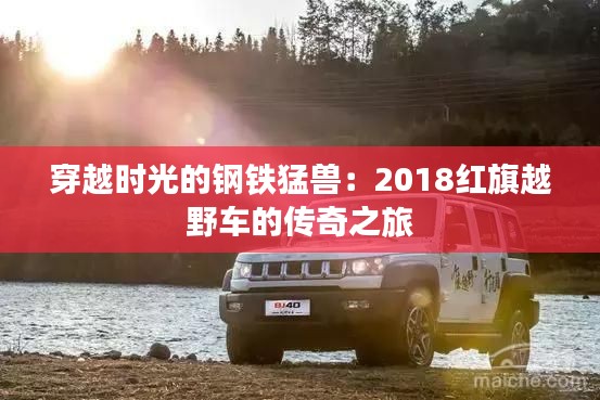 穿越时光的钢铁猛兽:2018红旗越野车的传奇之旅
