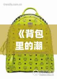 《背包里的潮流密码：揭秘热门背包背后的时尚与实用》
