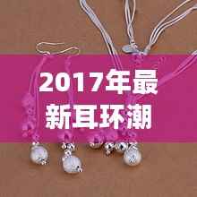2017年最新耳环潮流:从复古到未来主义的时尚蜕变
