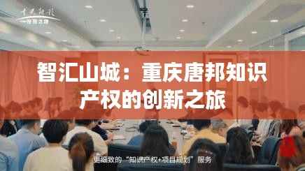 智汇山城:重庆唐邦知识产权的创新之旅