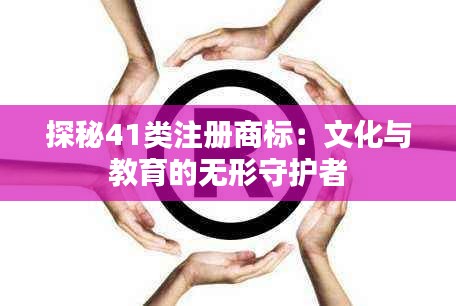 探秘41类注册商标:文化与教育的无形守护者