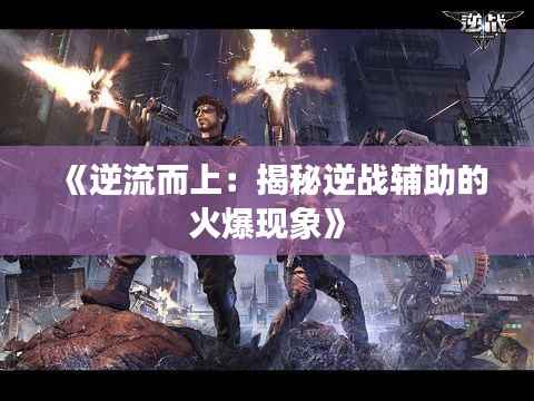 《逆流而上:揭秘逆战辅助的火爆现象》
