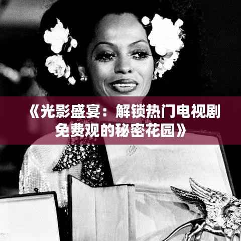 《光影盛宴：解锁热门电视剧免费观的秘密花园》