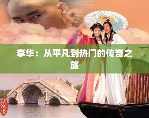 李华:从平凡到热门的传奇之旅