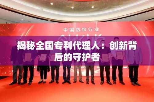 揭秘全国专利代理人:创新背后的守护者