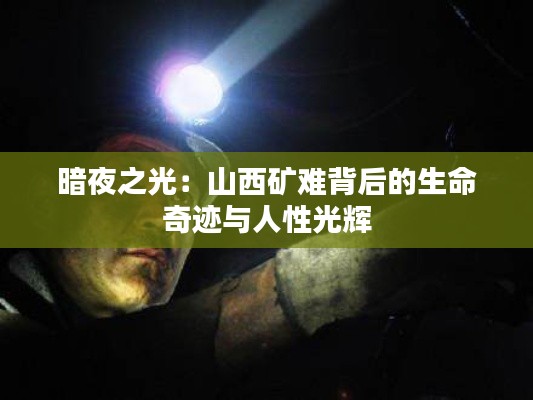 暗夜之光:山西矿难背后的生命奇迹与人性光辉