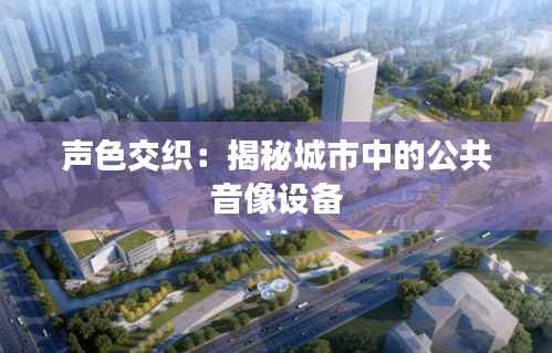 声色交织:揭秘城市中的公共音像设备