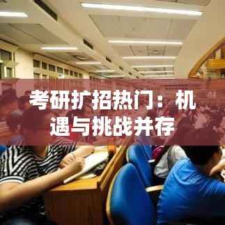 考研扩招热门:机遇与挑战并存