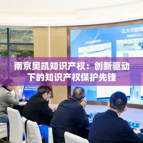 南京奥凯知识产权:创新驱动下的知识产权保护先锋