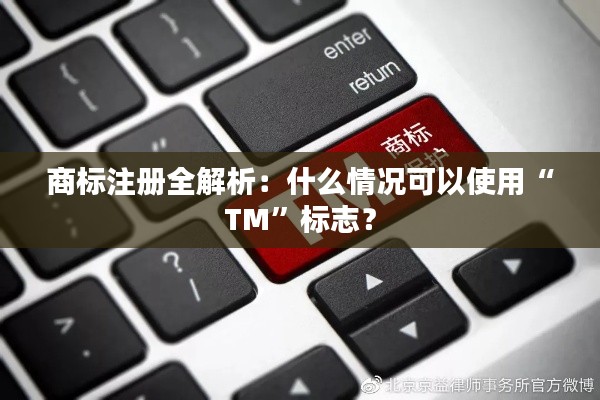 商标注册全解析:什么情况可以使用“TM”标志?