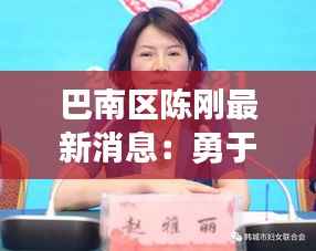 巴南区陈刚最新消息:勇于担当,助力区域发展