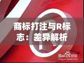 商标打注与R标志:差异解析与法律意义