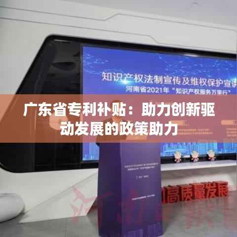 广东省专利补贴:助力创新驱动发展的政策助力