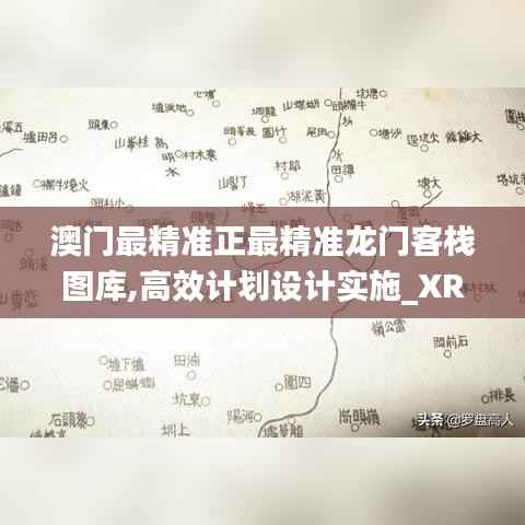 澳门最精准正最精准龙门客栈图库,高效计划设计实施_XR15.899